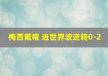 梅西戴帽 进世界波逆转0-2